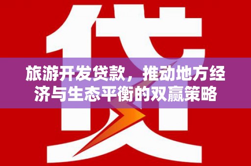 东台旅游开发贷款，推动地方经济与生态平衡的双赢策略