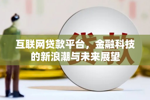 漠河互联网贷款平台，金融科技的新浪潮与未来展望