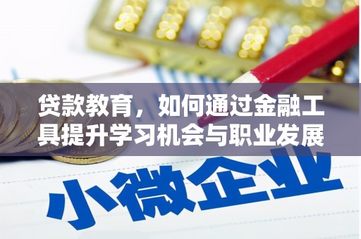 许昌贷款教育，如何通过金融工具提升学习机会与职业发展