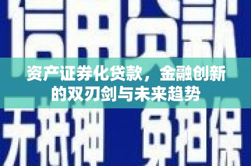 霞浦资产证券化贷款，金融创新的双刃剑与未来趋势