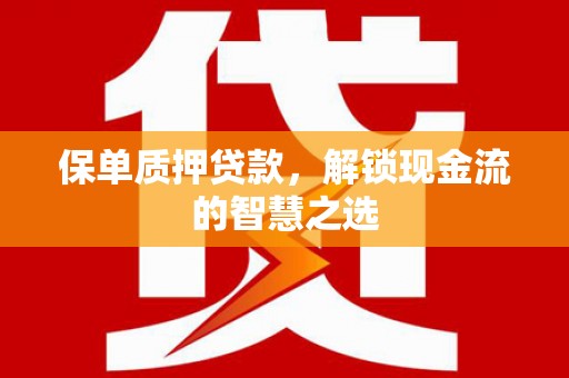锡林郭勒盟保单质押贷款，解锁现金流的智慧之选
