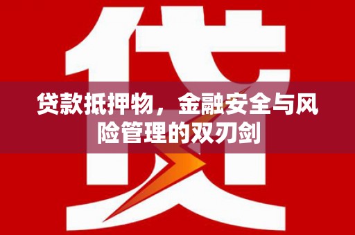 蒸湘贷款抵押物，金融安全与风险管理的双刃剑