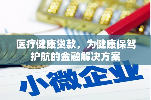沭阳医疗健康贷款，为健康保驾护航的金融解决方案