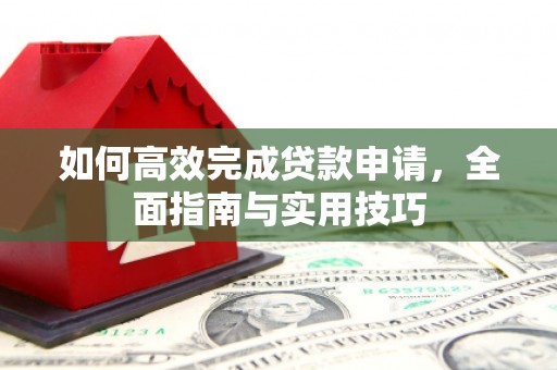 南票如何高效完成贷款申请，全面指南与实用技巧