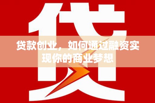 洛浦贷款创业，如何通过融资实现你的商业梦想