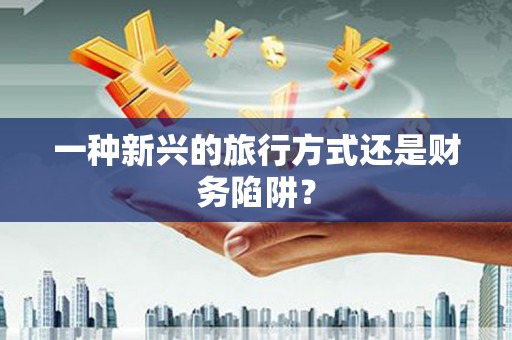镇康一种新兴的旅行方式还是财务陷阱？