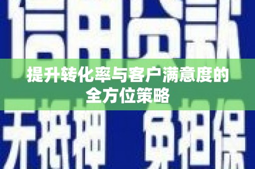 南丰提升转化率与客户满意度的全方位策略