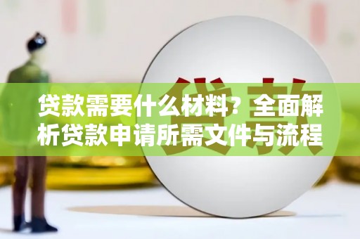 红安贷款需要什么材料？全面解析贷款申请所需文件与流程