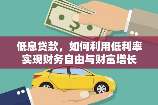 归仁低息贷款，如何利用低利率实现财务自由与财富增长