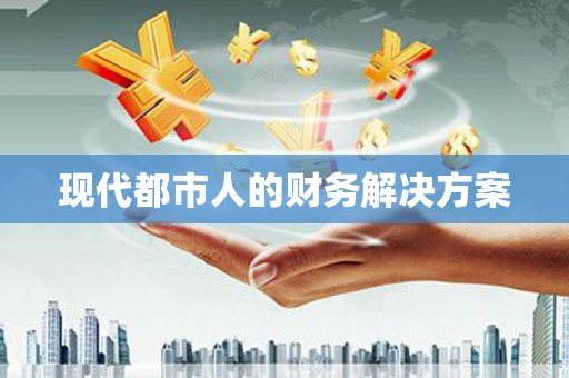 平南现代都市人的财务解决方案