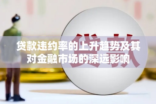 秦汉贷款违约率的上升趋势及其对金融市场的深远影响
